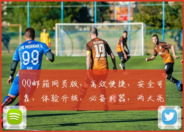 QQ邮箱网页版，高效便捷，安全可靠，体验升级，必备利器，两大亮点，不容错过