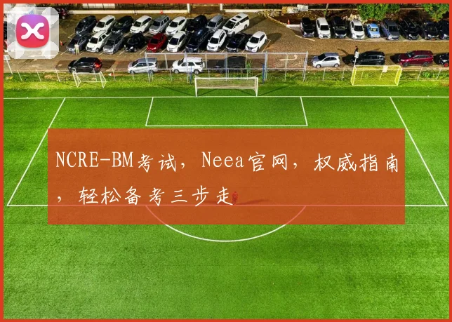 NCRE-BM考试，Neea官网，权威指南，轻松备考三步走