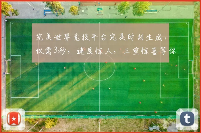 完美世界竞技平台完美时刻生成，仅需3秒，速度惊人，三重惊喜等你来
