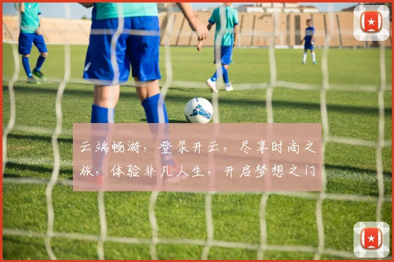 云端畅游，登录开云，尽享时尚之旅，体验非凡人生，开启梦想之门，共赴美好未来。