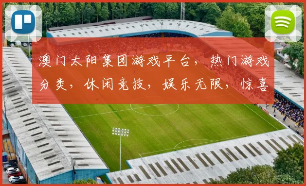 澳门太阳集团游戏平台，热门游戏分类，休闲竞技，娱乐无限，惊喜连连，玩不停